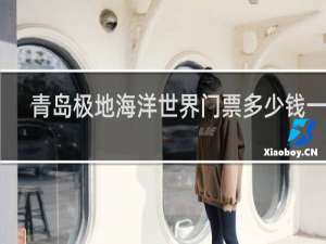 青岛极地海洋世界门票多少钱一张