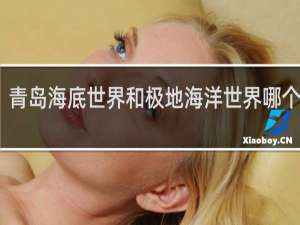 青岛海底世界和极地海洋世界哪个好玩