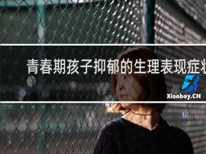 青春期孩子抑郁的生理表现症状