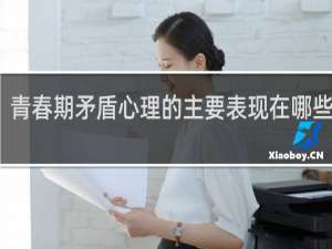 青春期矛盾心理的主要表现在哪些方面