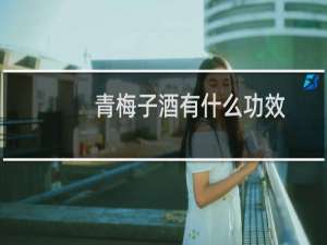 青梅子酒有什么功效