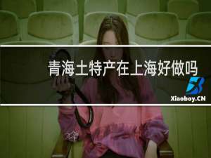 青海土特产在上海好做吗