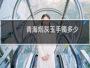 青海烟灰玉手镯多少
