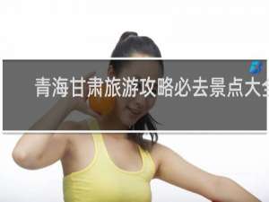 青海甘肃旅游攻略必去景点大全