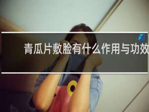 青瓜片敷脸有什么作用与功效