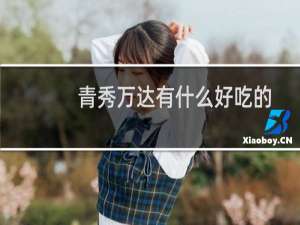 青秀万达有什么好吃的