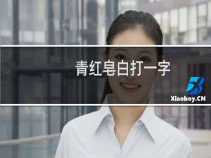 青红皂白打一字（青红皂白打一国家名）