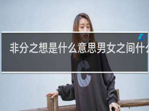 非分之想是什么意思男女之间什么梗