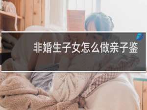 非婚生子女怎么做亲子鉴定