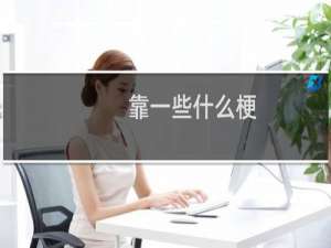 靠一些什么梗？靠一些是什么意思什么梗