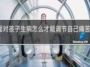 面对孩子生病怎么才能调节自己痛苦的心态