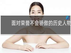 面对荣誉不会骄傲的历史人物
