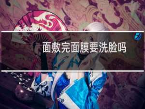 面敷完面膜要洗脸吗