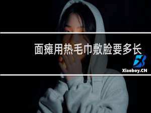 面瘫用热毛巾敷脸要多长时间