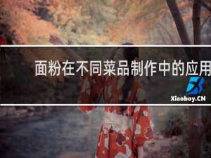 面粉在不同菜品制作中的应用