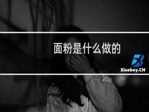 面粉是什么做的（面粉是什么做的）