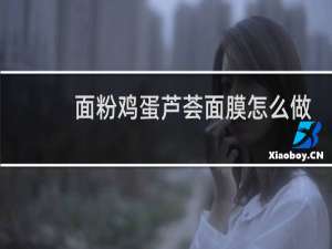 面粉鸡蛋芦荟面膜怎么做