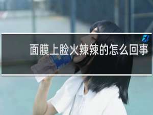 面膜上脸火辣辣的怎么回事