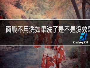 面膜不用洗如果洗了是不是没效果呢