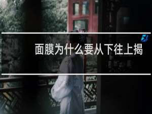 面膜为什么要从下往上揭