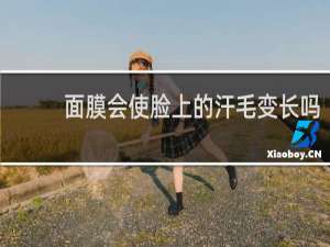 面膜会使脸上的汗毛变长吗