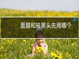 面膜和祛黑头先用哪个