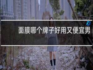 面膜哪个牌子好用又便宜男