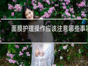 面膜护理操作应该注意哪些事项