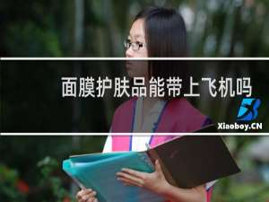 面膜护肤品能带上飞机吗