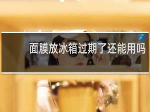 面膜放冰箱过期了还能用吗