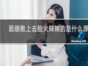 面膜敷上去脸火辣辣的是什么原因