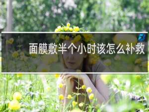 面膜敷半个小时该怎么补救