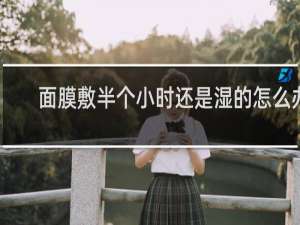 面膜敷半个小时还是湿的怎么办