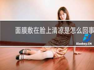 面膜敷在脸上清凉是怎么回事