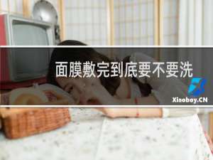 面膜敷完到底要不要洗