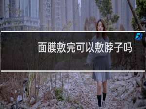 面膜敷完可以敷脖子吗