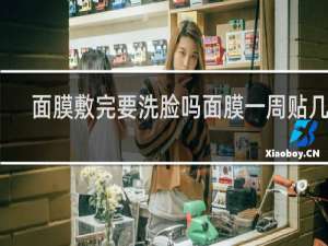 面膜敷完要洗脸吗面膜一周贴几次