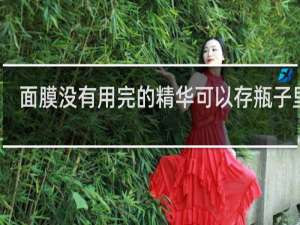 面膜没有用完的精华可以存瓶子里吗
