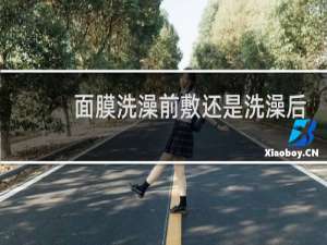 面膜洗澡前敷还是洗澡后