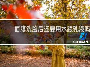 面膜洗脸后还要用水跟乳液吗