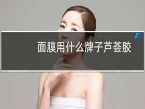 面膜用什么牌子芦荟胶