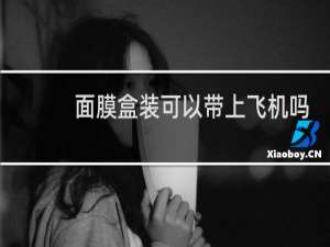 面膜盒装可以带上飞机吗