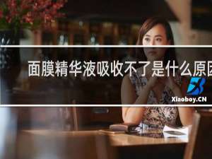面膜精华液吸收不了是什么原因