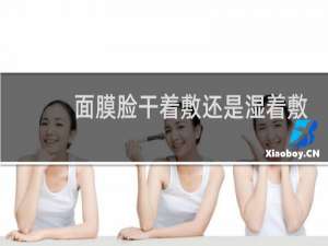 面膜脸干着敷还是湿着敷