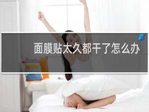 面膜贴太久都干了怎么办