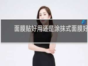 面膜贴好用还是涂抹式面膜好