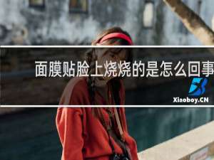 面膜贴脸上烧烧的是怎么回事