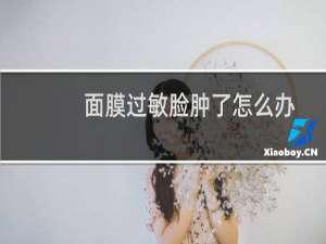 面膜过敏脸肿了怎么办