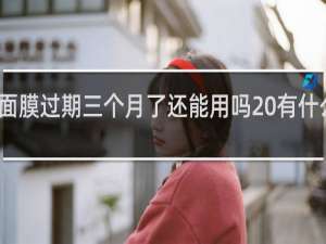 面膜过期三个月了还能用吗 有什么危害
