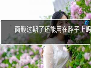 面膜过期了还能用在脖子上吗